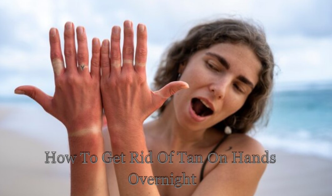 How To Get Rid Of Tan On Hands Overnight